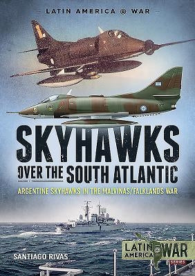 Skyhawks Over the South Atlantic: Argentine Skyhawks in the Malvinas/Falklands War 1982 by Rivas, Santiago