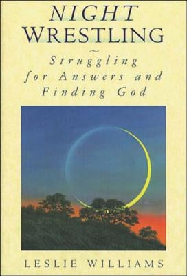 Night Wrestling: Struggling for Answers and Finding God by Williams, Leslie