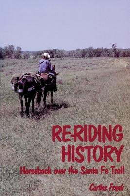 Re-Riding History: Horseback Over the Santa Fe Trail by Frank, Curtiss