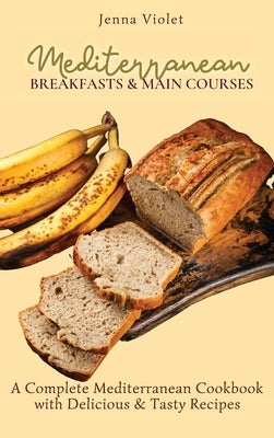 Mediterranean Breakfasts & Main Courses: A Complete Mediterranean Cookbook with Delicious & Tasty Recipes by Violet, Jenna