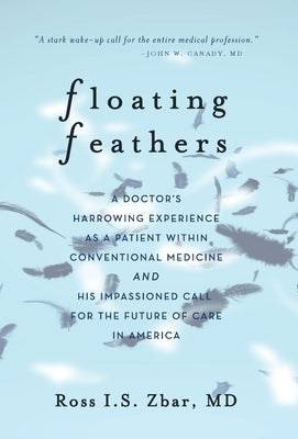 Floating Feathers: A Doctor's Harrowing Experience as a Patient Within Conventional Medicine --- and an Impassioned Call for the Future o by Zbar, Ross I. S.