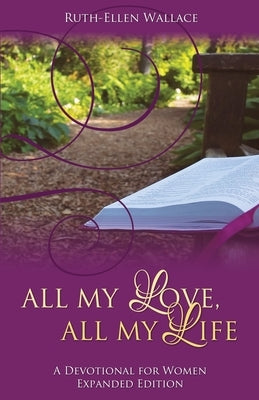 All My Love, All My Life: A Devotional for Women by Wallace, Ruth-Ellen