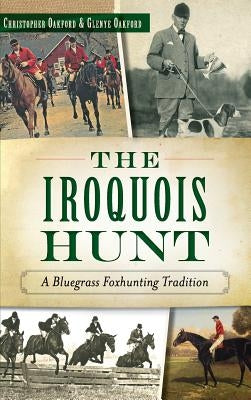 The Iroquois Hunt: A Bluegrass Foxhunting Tradition by Oakford, Christopher