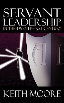 Servant Leadership in the Twenty-First Century by Moore, Keith
