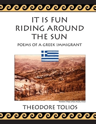 It Is Fun Riding Around the Sun: Poems of a Greek Immigrant by Tolios, Theodore