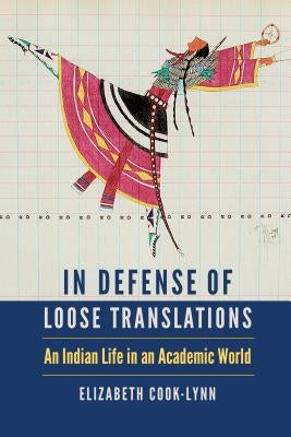 In Defense of Loose Translations: An Indian Life in an Academic World by Cook-Lynn, Elizabeth