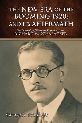 The New Era of The Booming 1920s And Its Aftermath: The Biography of Visionary Financial Writer Richard W. Schabacker by Schade Jr, George a.