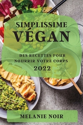 Simplissime Végan 2022: Des Recettes Pour Nourrir Votre Corps by Noir, Melanie