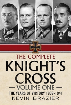 The Complete Knight's Cross: The Years of Victory 1939-1941 by Brazier, Kevin
