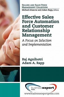 Effective Sales Force Automation and Customer Relationship Management: A Focus on Selection and Implementation by Agnihotri, Raj