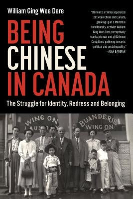 Being Chinese in Canada: The Struggle for Identity, Redress and Belonging by Dere, William Ging Wee