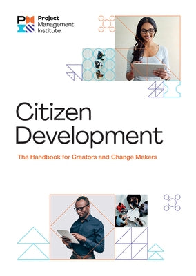 Citizen Development: The Handbook for Creators and Change Makers by Project Management Institute, Project Ma