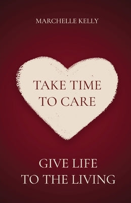 Take Time to Care: Give Life to the Living by Kelly, Marchelle
