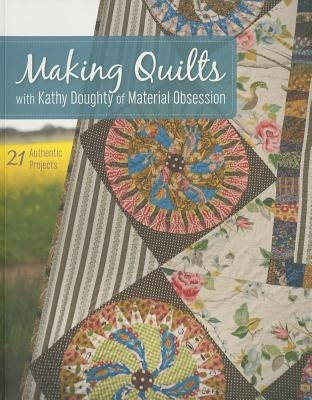 Making Quilts with Kathy Doughty of Material Obsession-Print-On-Demand-Edition: 21 Authentic Projects [With Pattern(s)] [With Pattern(s)] by Doughty, Kathy