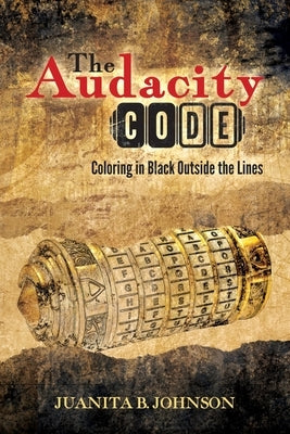 The Audacity Code: Coloring in Black Outside the Lines by Johnson, Juanita B.