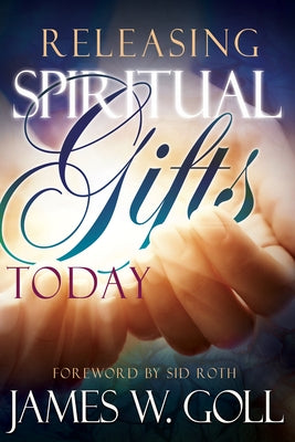 Releasing Spiritual Gifts Today by Goll, James W.