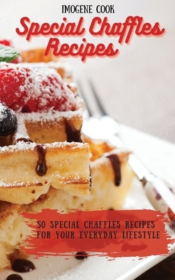 Special Chaffles Recipes: 50 Special Chaffles Recipes for your Everyday Lifestyle by Cook, Imogene