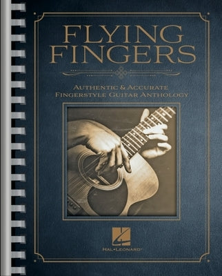 Flying Fingers: Authentic & Accurate Fingerstyle Guitar Anthology: Authentic & Accurate Fingerstyle Guitar Anthology by Hal Leonard Corp