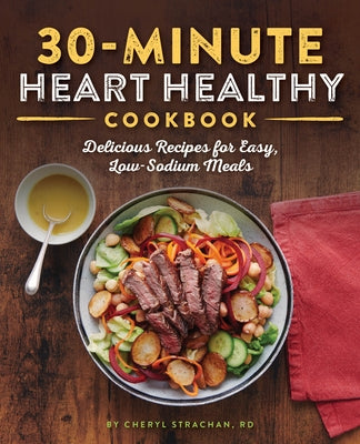 The 30-Minute Heart Healthy Cookbook: Delicious Recipes for Easy, Low-Sodium Meals by Strachan, Cheryl, Rd
