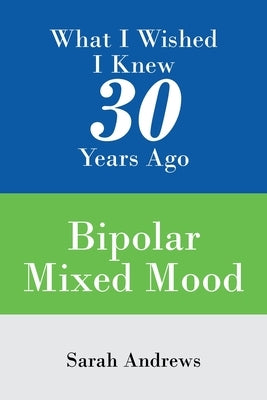 What I Wished I Knew 30 Years Ago: Bipolar Mixed Mood by Andrews, Sarah