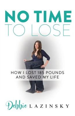 No Time to Lose: How I Lost 185 Pounds and Saved My Life by Lazinsky, Debbie