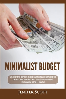 Minimalist Budget: Save Money, Avoid Compulsive Spending, Learn Practical and Simple Budgeting Strategies, Money Management Skills, & Dec by Scott, Jenifer