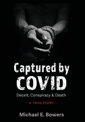 Captured by COVID: Deceit, Conspiracy & Death-A True Story by Bowers, Michael E.