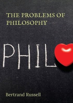 The Problems of Philosophy: a 1912 book by the philosopher Bertrand Russell, in which the author attempts to create a brief and accessible guide t by Russell, Bertrand