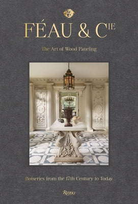 Féau & Cie: The Art of Wood Paneling: Boiseries from the 17th Century to Today by Gabet, Olivier