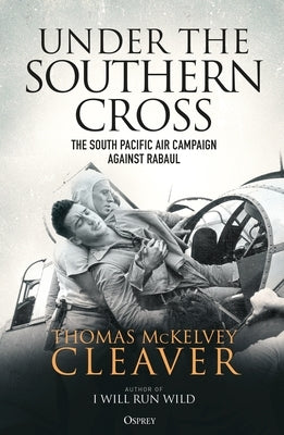 Under the Southern Cross: The South Pacific Air Campaign Against Rabaul by Cleaver, Thomas McKelvey