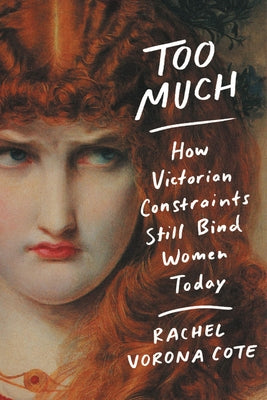 Too Much: How Victorian Constraints Still Bind Women Today by Vorona Cote, Rachel