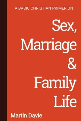 A Basic Christian Primer on Sex, Marriage & Family Life by Davie, Martin