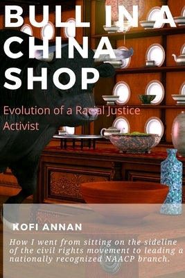 Bull in a China Shop: Evolution of a Racial Justice Activist by Annan, Kofi