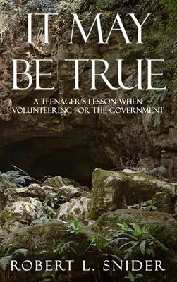It May Be True: A Teenager's Lesson When Volunteering for the Government by Snider, Robert L.