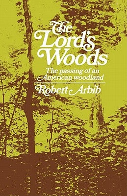The Lord's Woods: The Passing of an American Woodland by Arbib, Robert
