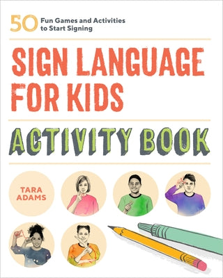 Sign Language for Kids Activity Book: 50 Fun Games and Activities to Start Signing by Adams, Tara