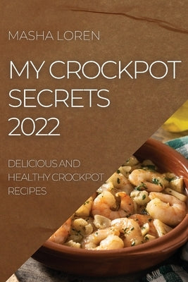 My Crockpot Secrets 2022: Delicious and Healthy Crockpot Recipes by Loren, Masha