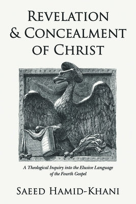 Revelation and Concealment of Christ: A Theological Inquiry Into the Elusive Language of the Fourth Gospel by Hamid-Khani, Saeed