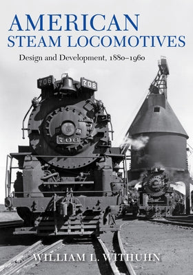American Steam Locomotives: Design and Development, 1880â "1960 by Withuhn, William L.
