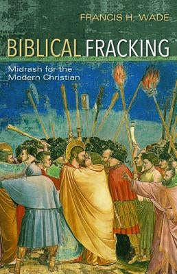 Biblical Fracking by Wade, Francis H.