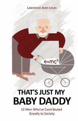 That's Just My Baby Daddy! 12 Men Who've Contributed Greatly to Society by Jean-Louis, Lawrence