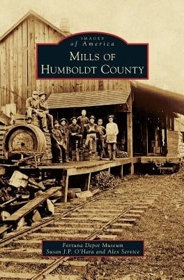 Mills of Humboldt County by Fortuna Depot Museum