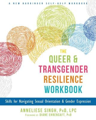 The Queer and Transgender Resilience Workbook: Skills for Navigating Sexual Orientation and Gender Expression by Singh, Anneliese A.