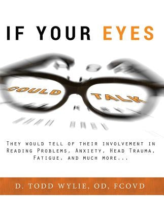 If Your Eyes Could Talk: They Would Tell of Their Involvement in Reading Problems, Anxiety, Head Trauma, Fatigue, and Much More... by Wylie, Todd