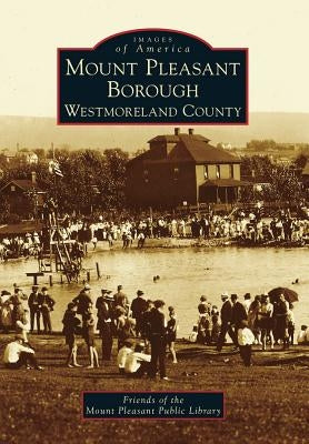 Mount Pleasant Borough, Westmoreland County by Friends of the Mount Pleasant Public Lib