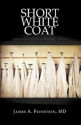 Short White Coat: Lessons from Patients on Becoming a Doctor by James a. Feinstein, MD