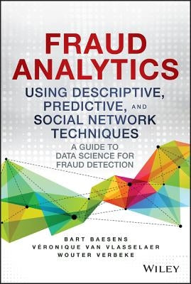 Fraud Analytics Using Descriptive, Predictive, and Social Network Techniques: A Guide to Data Science for Fraud Detection by Baesens, Bart