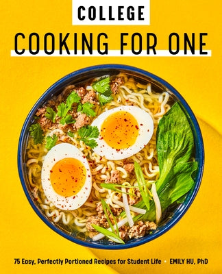College Cooking for One: 75 Easy, Perfectly Portioned Recipes for Student Life by Hu, Emily, PhD