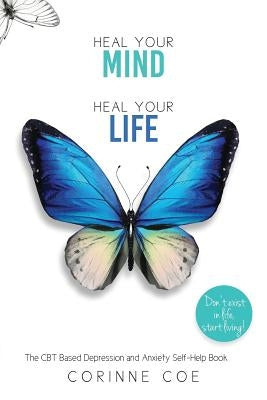 Heal Your Mind, Heal Your Life: A Mental Health Self-Help Book for Overcoming Depression and Anxiety by Coe, Corinne