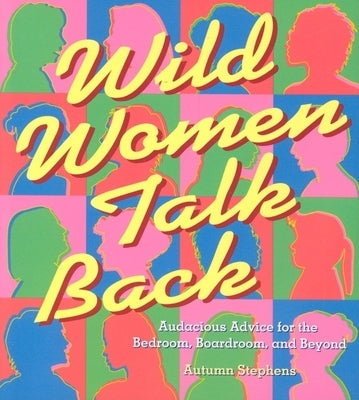 Wild Women Talk Back: Audacious Advice for the Bedroom, Boardroom, and Beyond by Stephens, Autumn
